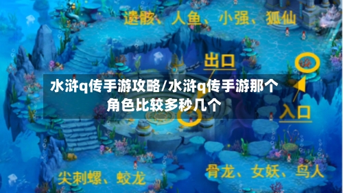 水浒q传手游攻略/水浒q传手游那个角色比较多秒几个