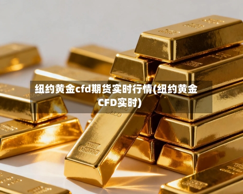 纽约黄金cfd期货实时行情(纽约黄金CFD实时)