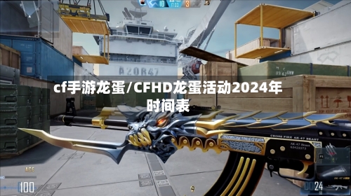 cf手游龙蛋/CFHD龙蛋活动2024年时间表-第2张图片
