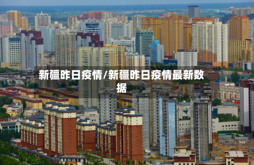 新疆昨日疫情/新疆昨日疫情最新数据
