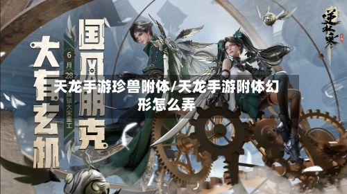天龙手游珍兽附体/天龙手游附体幻形怎么弄