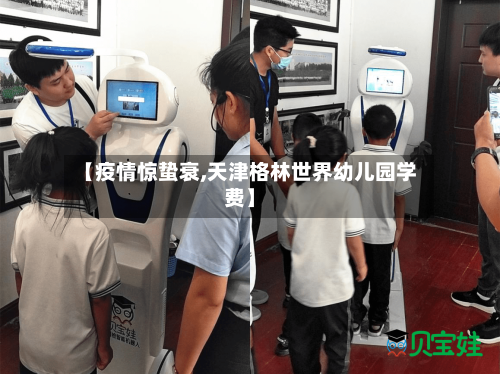 【疫情惊蛰衰,天津格林世界幼儿园学费】-第2张图片