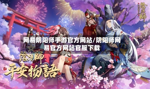 网易阴阳师手游官方网站/阴阳师网易官方网站官服下载-第2张图片