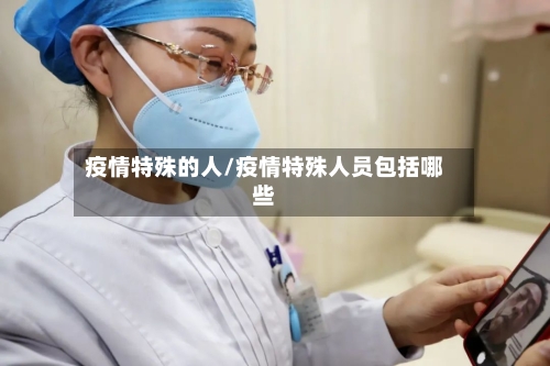 疫情特殊的人/疫情特殊人员包括哪些-第2张图片