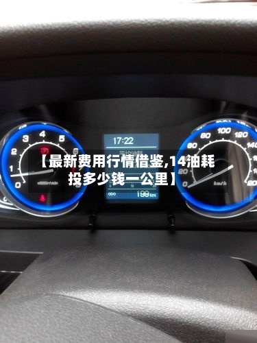 【最新费用行情借鉴,14油耗投多少钱一公里】