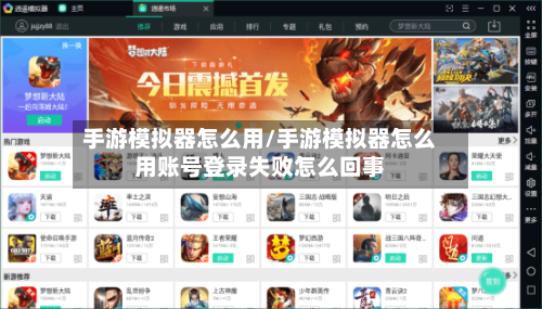 手游模拟器怎么用/手游模拟器怎么用账号登录失败怎么回事