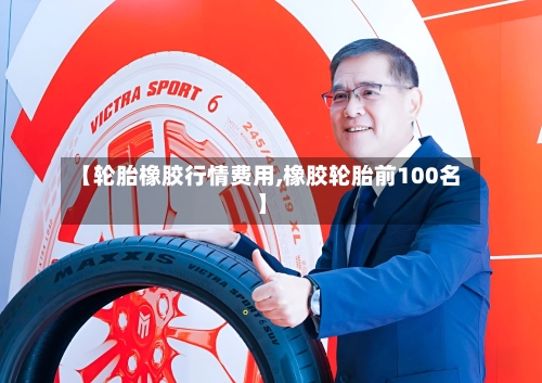 【轮胎橡胶行情费用,橡胶轮胎前100名】-第2张图片