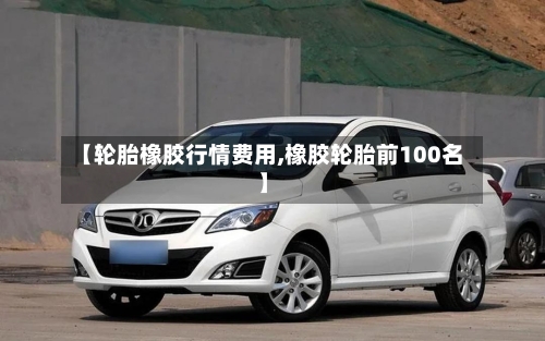 【轮胎橡胶行情费用,橡胶轮胎前100名】-第3张图片