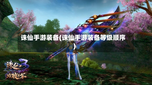 诛仙手游装备(诛仙手游装备等级顺序)-第3张图片
