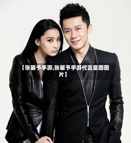 【张馨予手游,张馨予手游代言皇图图片】