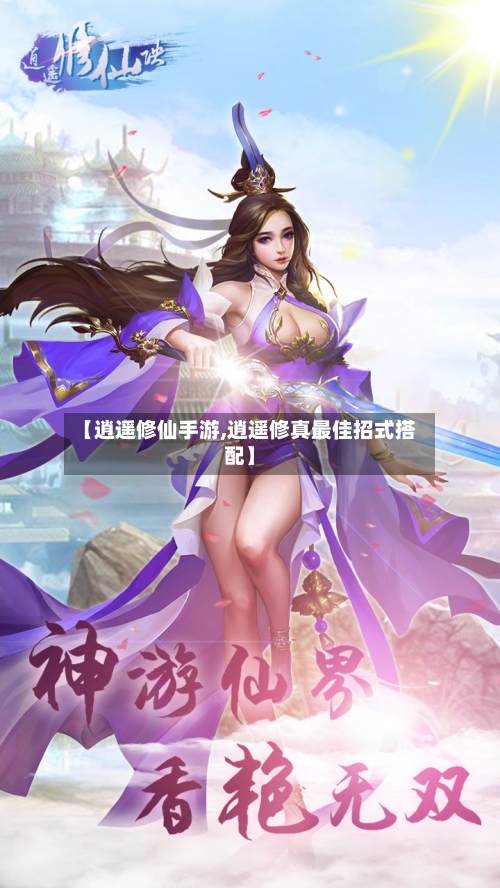 【逍遥修仙手游,逍遥修真最佳招式搭配】-第2张图片