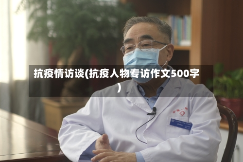 抗疫情访谈(抗疫人物专访作文500字)