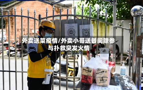 外卖送菜疫情/外卖小哥送餐间隙参与扑救突发火情-第3张图片