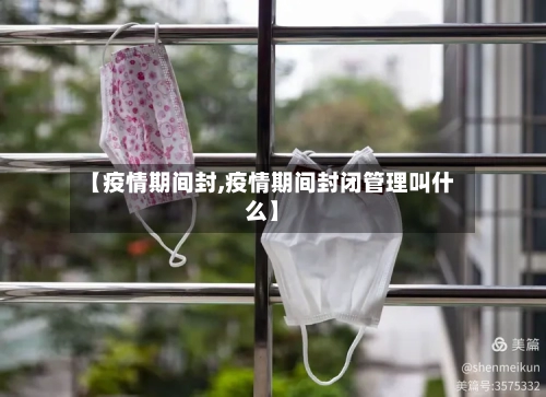 【疫情期间封,疫情期间封闭管理叫什么】-第2张图片