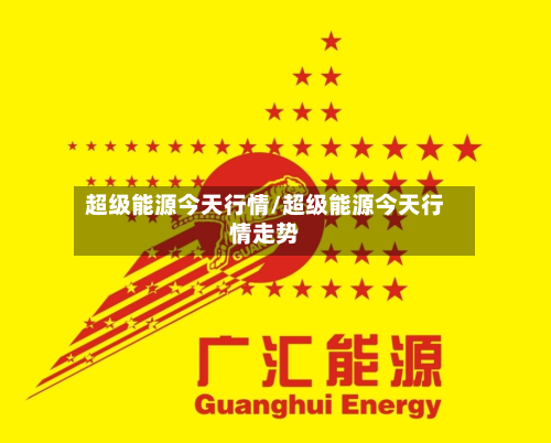 超级能源今天行情/超级能源今天行情走势-第2张图片