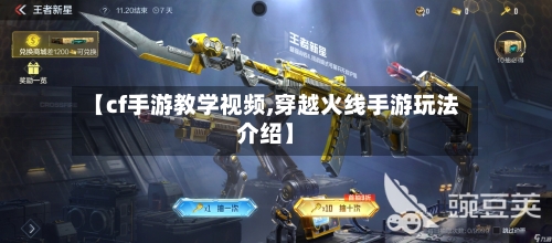 【cf手游教学视频,穿越火线手游玩法介绍】-第2张图片