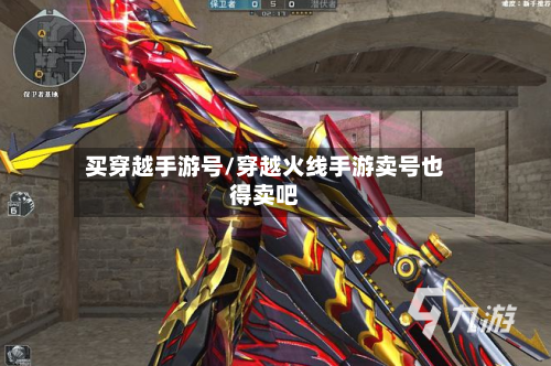 买穿越手游号/穿越火线手游卖号也得卖吧