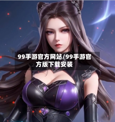 99手游官方网站/99手游官方版下载安装-第2张图片