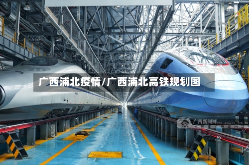 广西浦北疫情/广西浦北高铁规划图-第2张图片