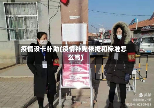 疫情设卡补助(疫情补贴依据和标准怎么写)