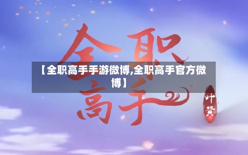 【全职高手手游微博,全职高手官方微博】