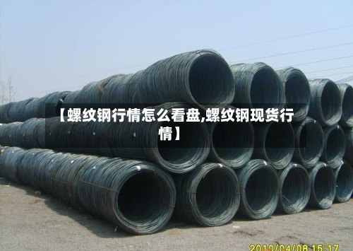 【螺纹钢行情怎么看盘,螺纹钢现货行情】-第2张图片
