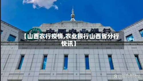【山西农行疫情,农业银行山西省分行快讯】-第2张图片
