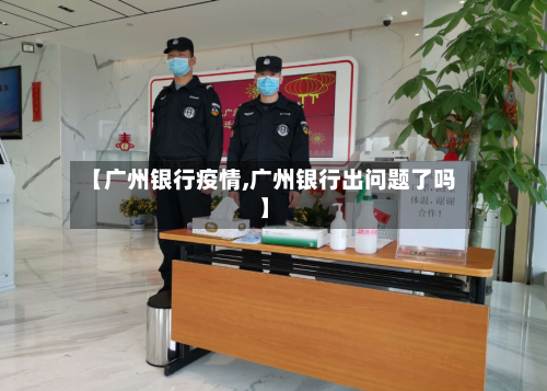 【广州银行疫情,广州银行出问题了吗】-第2张图片