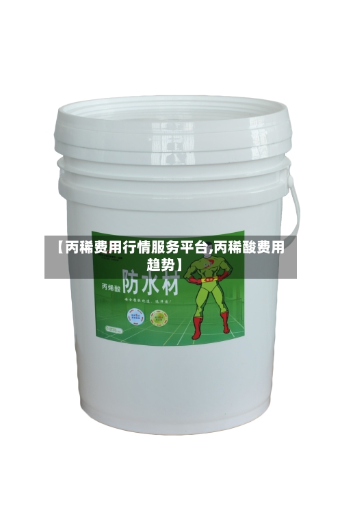【丙稀费用行情服务平台,丙稀酸费用趋势】-第2张图片