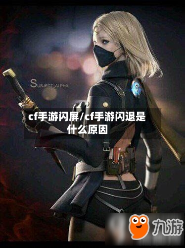 cf手游闪屏/cf手游闪退是什么原因-第2张图片