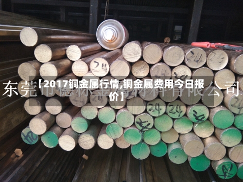 【2017铜金属行情,铜金属费用今日报价】-第2张图片