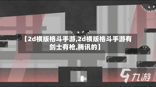 【2d横版格斗手游,2d横版格斗手游有剑士有枪,腾讯的】-第2张图片