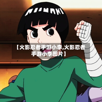 【火影忍者手游小李,火影忍者手游小李图片】