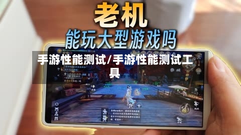 手游性能测试/手游性能测试工具