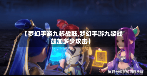 【梦幻手游九黎战鼓,梦幻手游九黎战鼓加多少攻击】