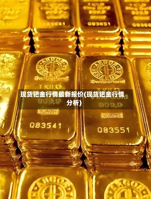 现货钯金行情最新报价(现货钯金行情分析)