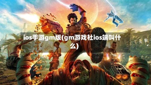 ios手游gm版(gm游戏社ios端叫什么)