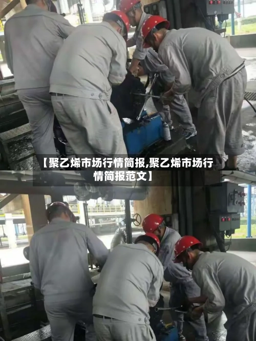 【聚乙烯市场行情简报,聚乙烯市场行情简报范文】
