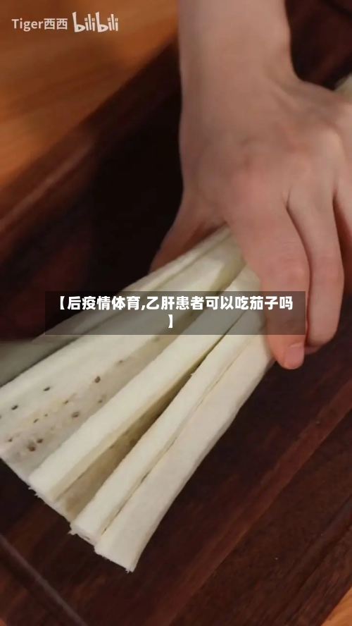 【后疫情体育,乙肝患者可以吃茄子吗】