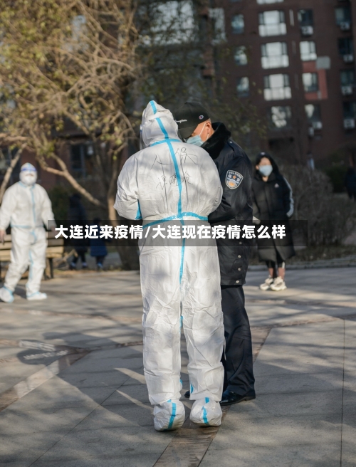大连近来疫情/大连现在疫情怎么样