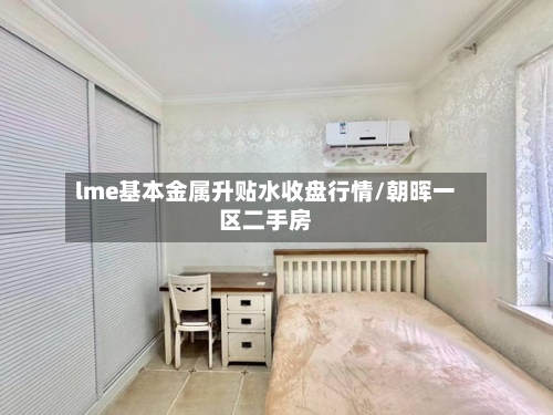lme基本金属升贴水收盘行情/朝晖一区二手房
