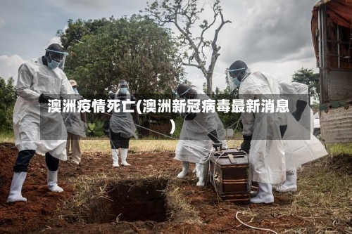 澳洲疫情死亡(澳洲新冠病毒最新消息)-第2张图片