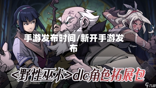 手游发布时间/新开手游发布