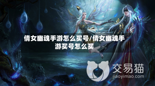 倩女幽魂手游怎么买号/倩女幽魂手游买号怎么买-第2张图片