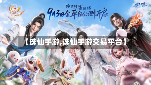 【珠仙手游,诛仙手游交易平台】