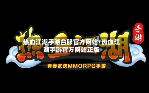 热血江湖手游台服官方网站/热血江湖手游官方网站正版
