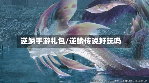 逆鳞手游礼包/逆鳞传说好玩吗-第3张图片