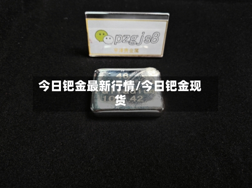 今日钯金最新行情/今日钯金现货