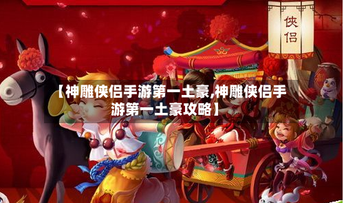 【神雕侠侣手游第一土豪,神雕侠侣手游第一土豪攻略】-第2张图片