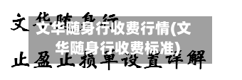 文华随身行收费行情(文华随身行收费标准)